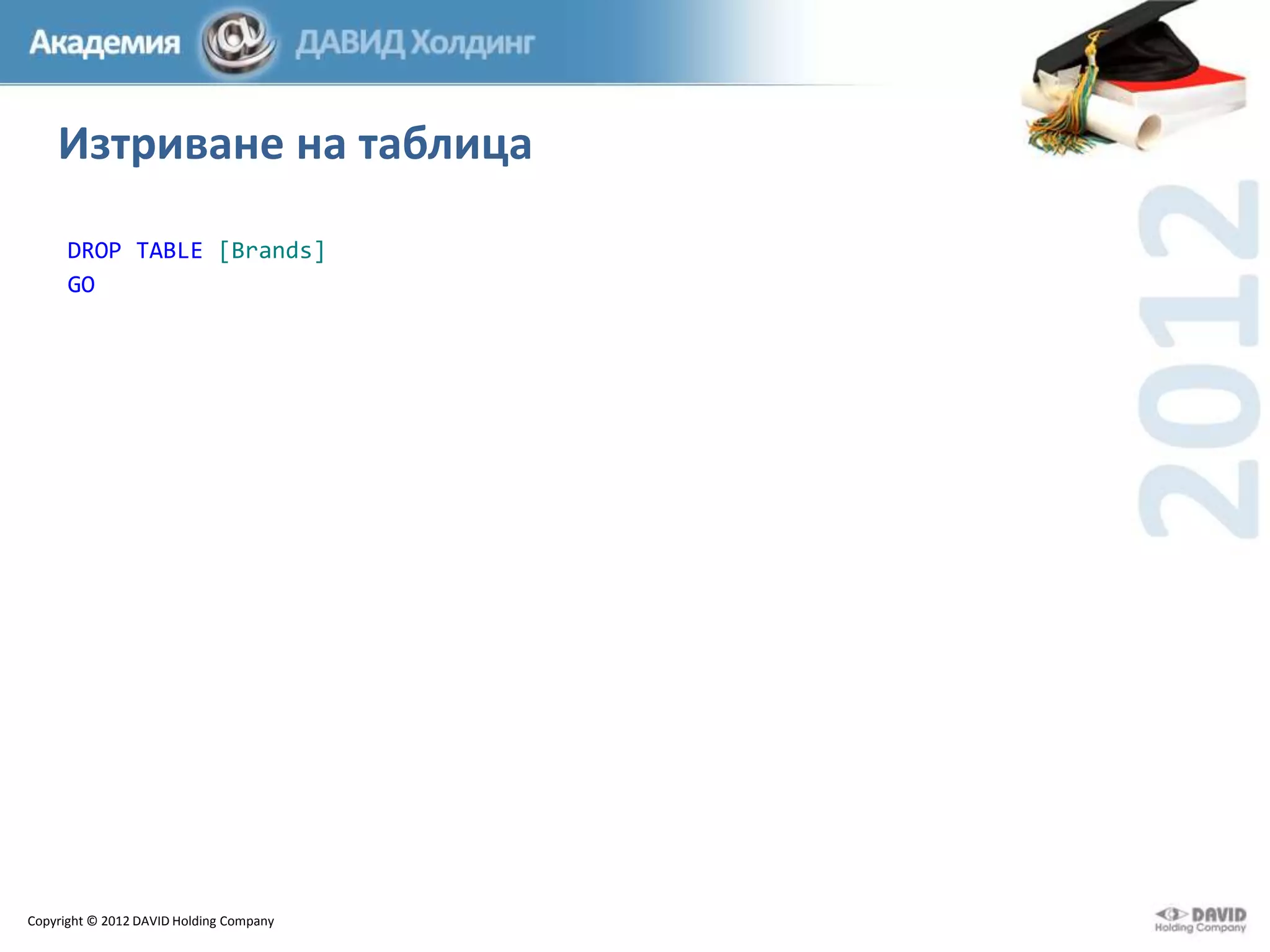 Изтриване на таблица
DROP TABLE [Brands]
GO

Copyright © 2012 DAVID Holding Company

 