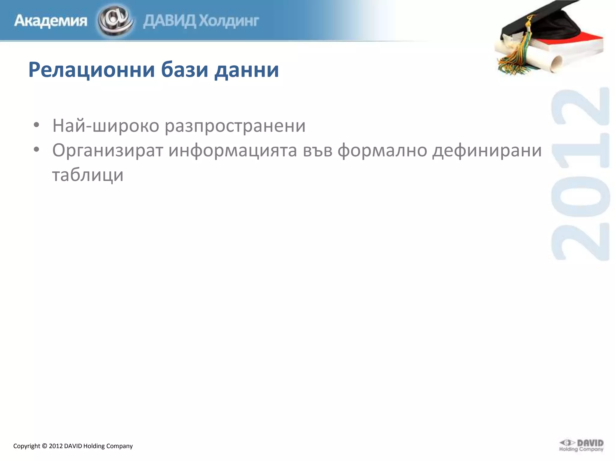Релационни бази данни
• Най-широко разпространени
• Организират информацията във формално дефинирани
таблици

Copyright © 2012 DAVID Holding Company

 