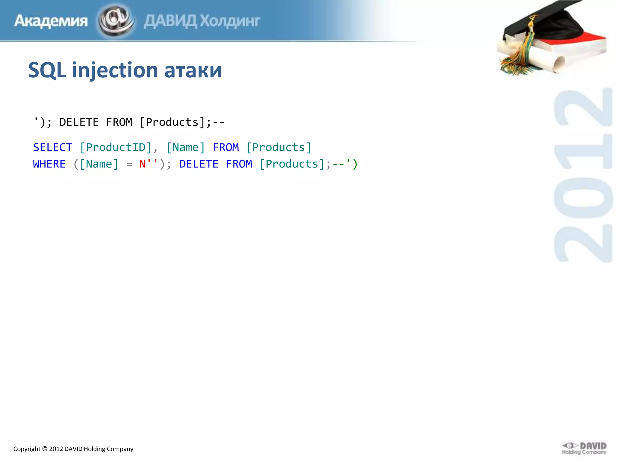 SQL injection атаки
'); DELETE FROM [Products];-SELECT [ProductID], [Name] FROM [Products]
WHERE ([Name] = N''); DELETE FROM [Products];--')

Copyright © 2012 DAVID Holding Company

 