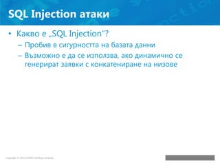 SQL Injection атаки
• Какво е „SQL Injection“?
– Пробив в сигурността на базата данни
– Възможно е да се използва, ако дин...