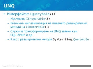 LINQ
• Интерфейсът IQueryable<T>
– Наследява IEnumerable<T>
– Различна имплементация на повечето разширителни
методи на IE...