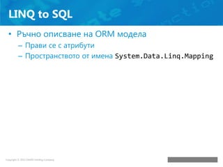 LINQ to SQL
• Ръчно описване на ORM модела
– Прави се с атрибути
– Пространството от имена System.Data.Linq.Mapping

 