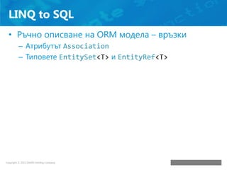 LINQ to SQL
• Ръчно описване на ORM модела – връзки
– Атрибутът Association
– Типовете EntitySet<T> и EntityRef<T>

 