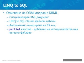 LINQ to SQL
• Описване на ORM модела с DBML
–
–
–
–

Специализиран XML документ
LINQ to SQL Classes файлов шаблон
Автомати...