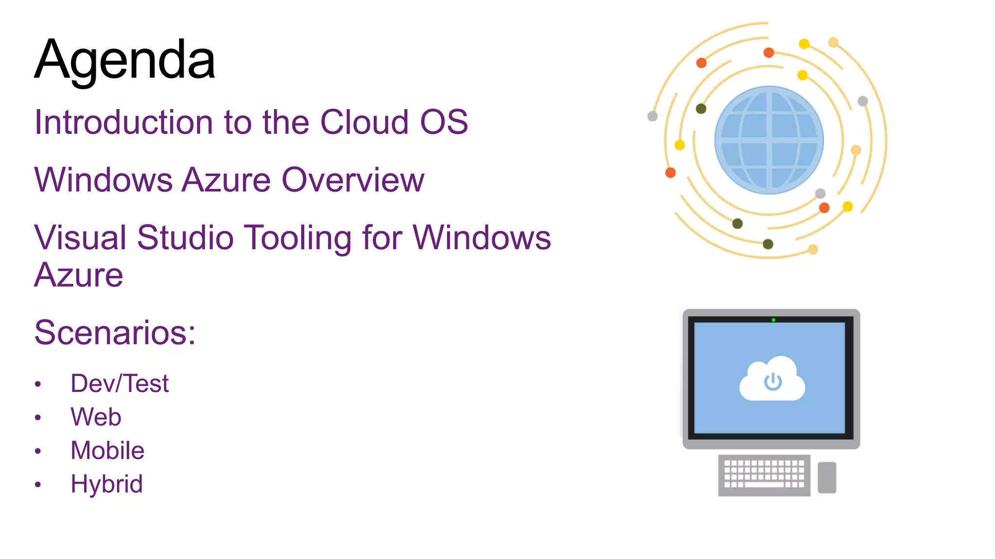 Introduction to the Cloud OS

Windows Azure Overview
Visual Studio Tooling for Windows
Azure
Scenarios:
•
•
•
•

Dev/Test
Web
Mobile
Hybrid

 