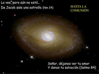 Lo veo, pero aún no está...
De Jacob sale una estrella (Nm 24)

HASTA LA
COMUNIÓN

Señor, déjanos ver tu amor
Y danos tu s...