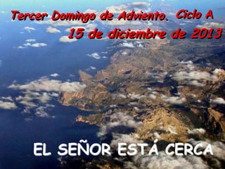Tercer Domingo de Adviento. Ciclo A

15 de diciembre de 2013

EL SEÑOR ESTÁ CERCA

 