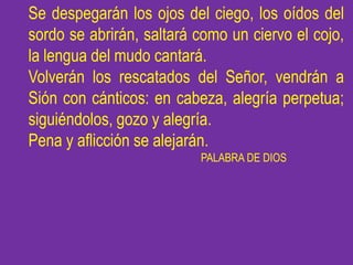 Se despegarán los ojos del ciego, los oídos del
sordo se abrirán, saltará como un ciervo el cojo,
la lengua del mudo canta...