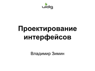 Проектирование
интерфейсов
Владимир Зимин

 