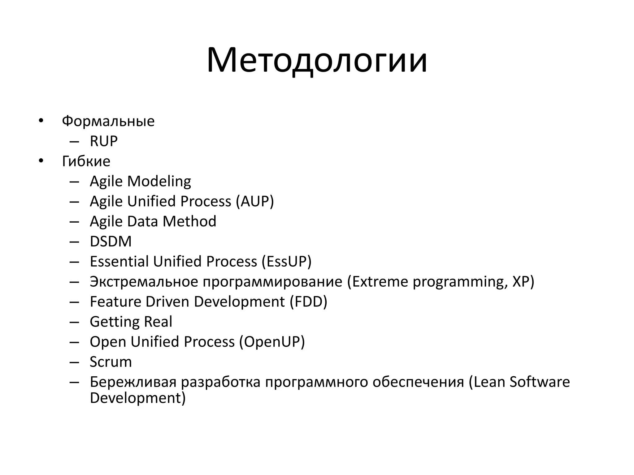 Методологии
•
•

Формальные
– RUP
Гибкие
– Agile Modeling
– Agile Unified Process (AUP)
– Agile Data Method
– DSDM
– Essential Unified Process (EssUP)
– Экстремальное программирование (Extreme programming, XP)
– Feature Driven Development (FDD)
– Getting Real
– Open Unified Process (OpenUP)
– Scrum
– Бережливая разработка программного обеспечения (Lean Software
Development)

 