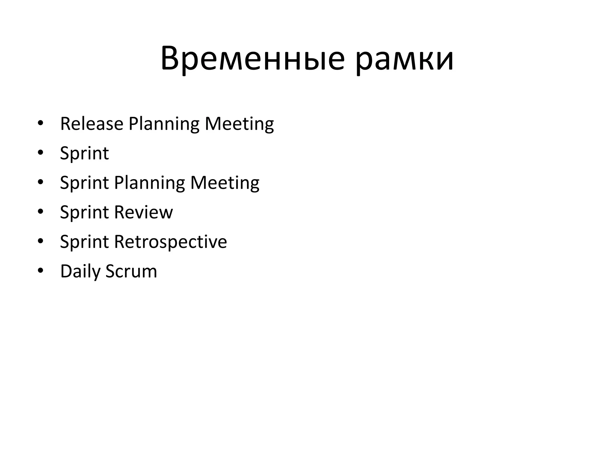 Временные рамки
•
•
•
•
•
•

Release Planning Meeting
Sprint
Sprint Planning Meeting
Sprint Review
Sprint Retrospective
Daily Scrum

 
