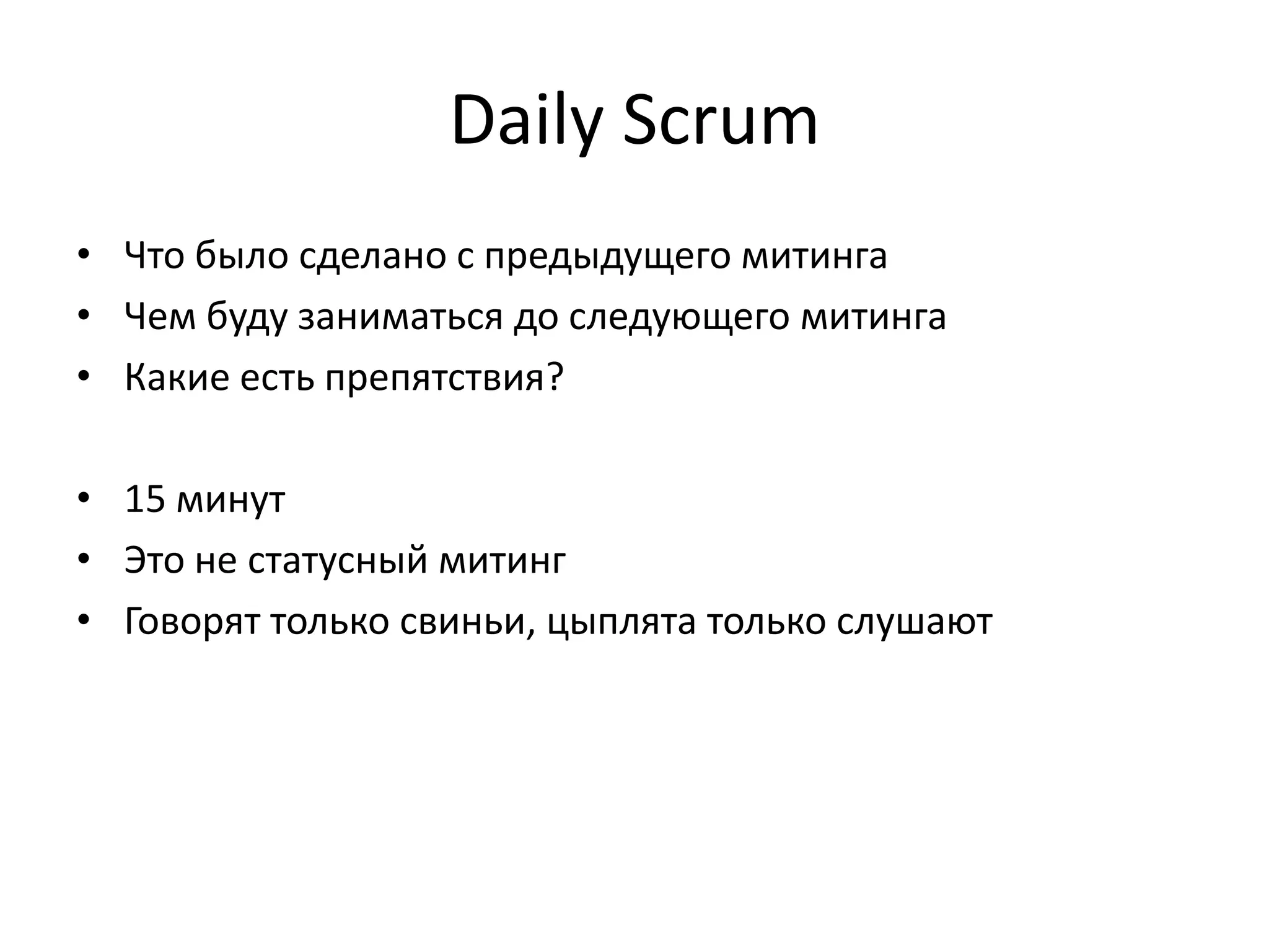 Daily Scrum
• Что было сделано с предыдущего митинга
• Чем буду заниматься до следующего митинга
• Какие есть препятствия?
• 15 минут
• Это не статусный митинг
• Говорят только свиньи, цыплята только слушают

 