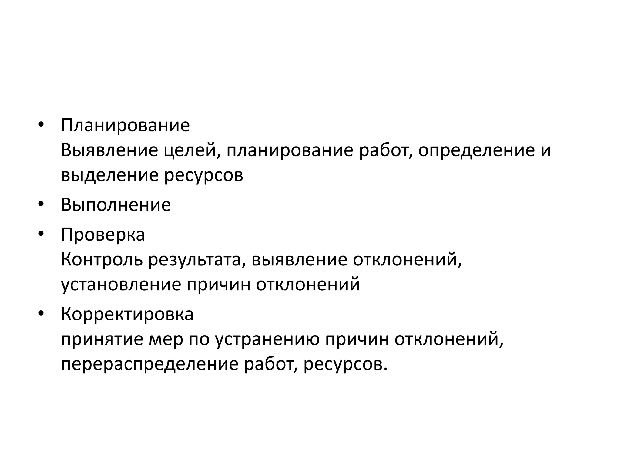 • Планирование
Выявление целей, планирование работ, определение и
выделение ресурсов
• Выполнение
• Проверка
Контроль результата, выявление отклонений,
установление причин отклонений
• Корректировка
принятие мер по устранению причин отклонений,
перераспределение работ, ресурсов.

 