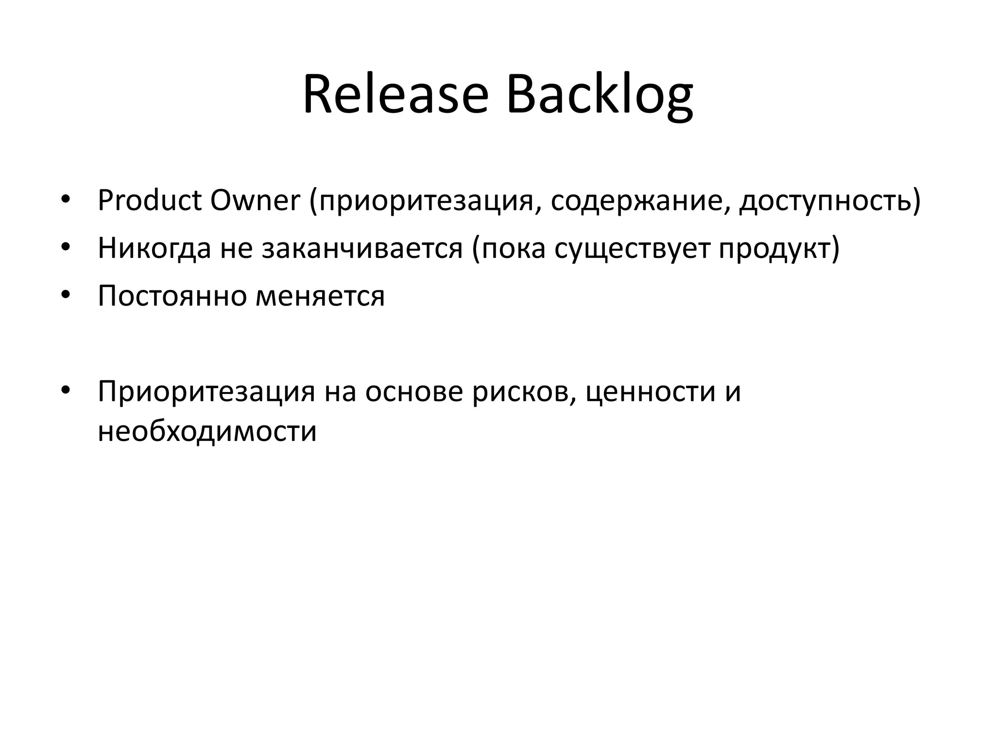Release Backlog
• Product Owner (приоритезация, содержание, доступность)
• Никогда не заканчивается (пока существует продукт)
• Постоянно меняется
• Приоритезация на основе рисков, ценности и
необходимости

 