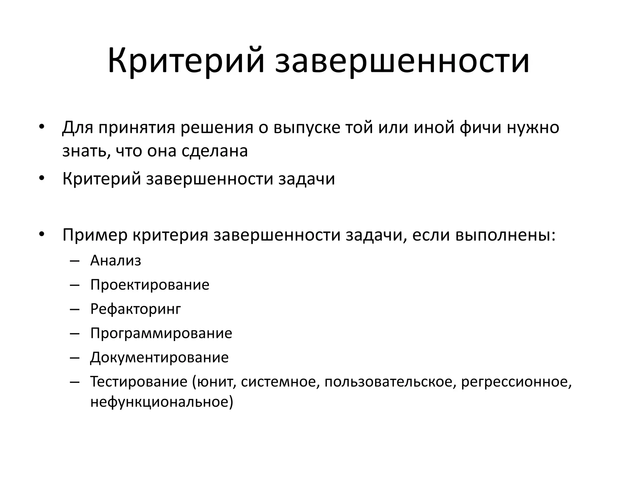 Критерий завершенности
• Для принятия решения о выпуске той или иной фичи нужно
знать, что она сделана
• Критерий завершенности задачи
• Пример критерия завершенности задачи, если выполнены:
–
–
–
–
–
–

Анализ
Проектирование
Рефакторинг
Программирование
Документирование
Тестирование (юнит, системное, пользовательское, регрессионное,
нефункциональное)

 