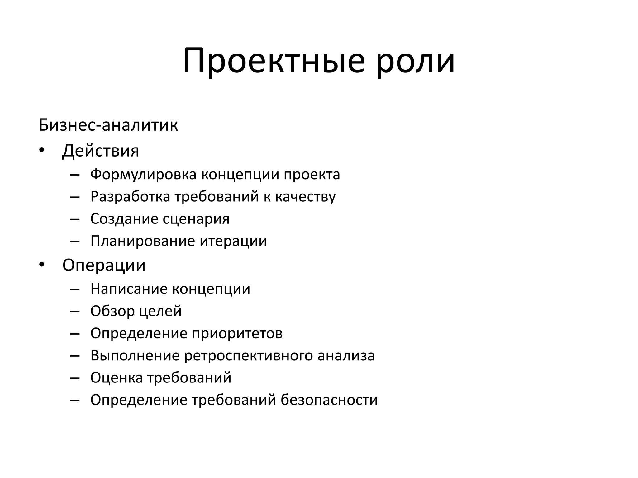 Проектные роли
Бизнес-аналитик
• Действия
–
–
–
–

Формулировка концепции проекта
Разработка требований к качеству
Создание сценария
Планирование итерации

• Операции
–
–
–
–
–
–

Написание концепции
Обзор целей
Определение приоритетов
Выполнение ретроспективного анализа
Оценка требований
Определение требований безопасности

 