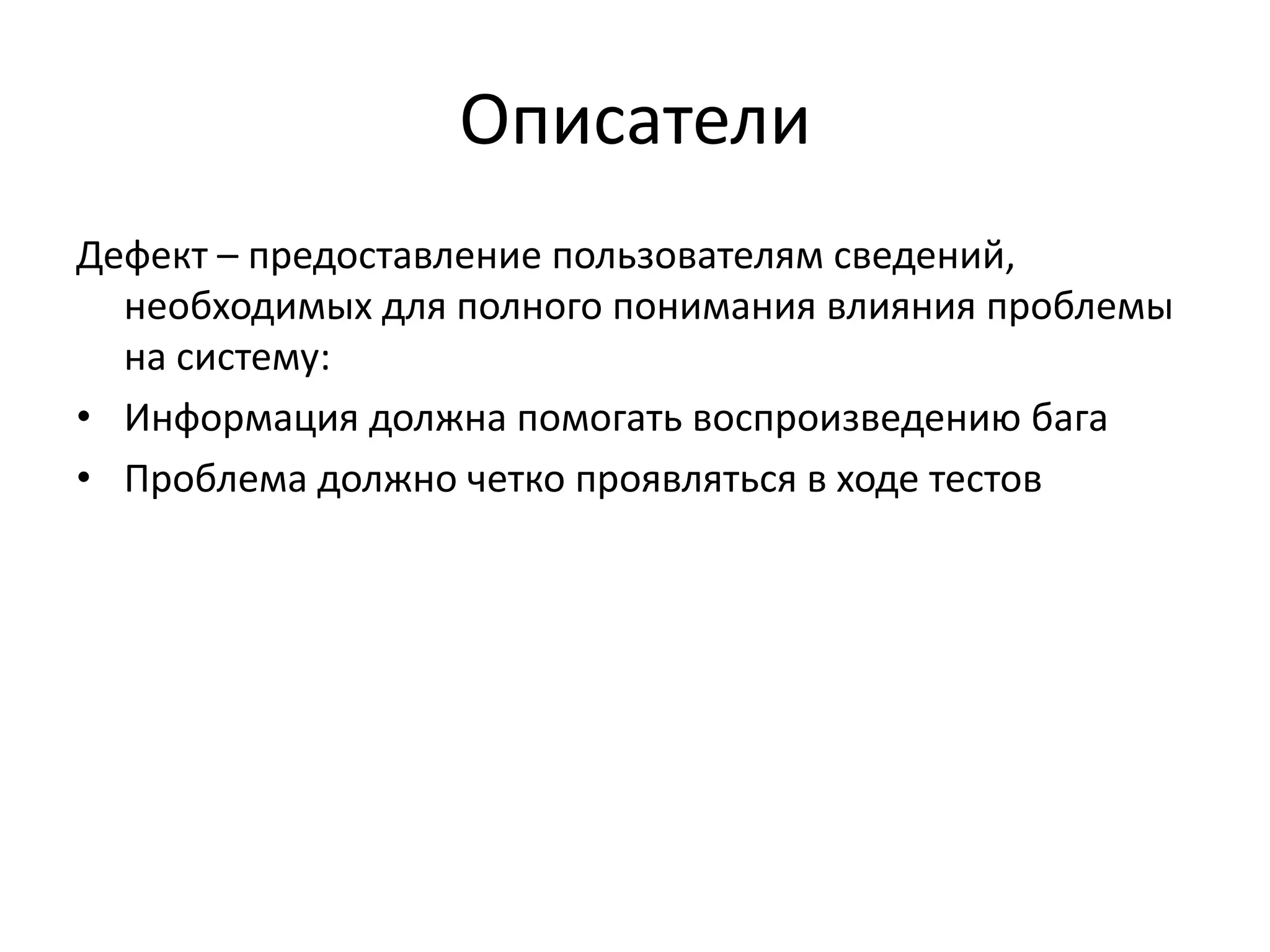 Описатели
Дефект – предоставление пользователям сведений,
необходимых для полного понимания влияния проблемы
на систему:
• Информация должна помогать воспроизведению бага
• Проблема должно четко проявляться в ходе тестов

 