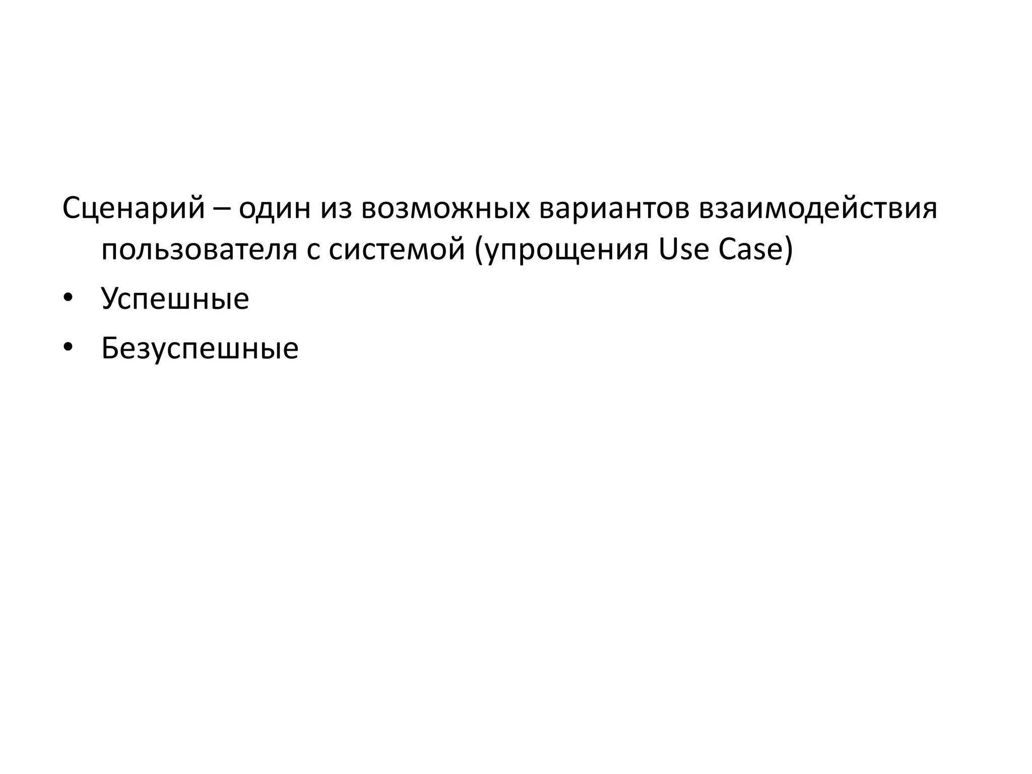 Сценарий – один из возможных вариантов взаимодействия
пользователя с системой (упрощения Use Case)
• Успешные
• Безуспешные

 