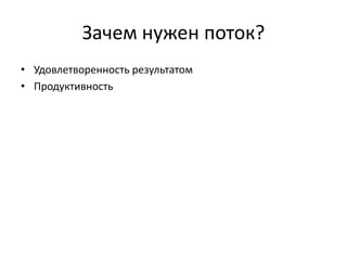 Зачем нужен поток?
• Удовлетворенность результатом
• Продуктивность

 