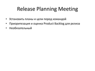 Release Planning Meeting
• Установить планы и цели перед командой
• Приоритезация и оценка Product Backlog для релиза
• Необязательный

 