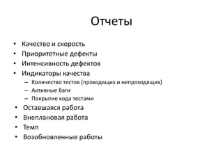 Отчеты
•
•
•
•

Качество и скорость
Приоритетные дефекты
Интенсивность дефектов
Индикаторы качества
– Количество тестов (проходящих и непроходящих)
– Активные баги
– Покрытие кода тестами

•
•
•
•

Оставшаяся работа
Внеплановая работа
Темп
Возобновленные работы

 