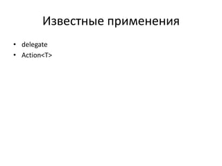Известные применения
• delegate
• Action<T>

 