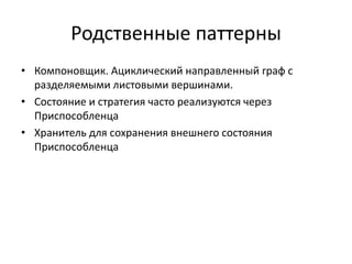 Родственные паттерны
• Компоновщик. Ациклический направленный граф с
разделяемыми листовыми вершинами.
• Состояние и стратегия часто реализуются через
Приспособленца
• Хранитель для сохранения внешнего состояния
Приспособленца

 