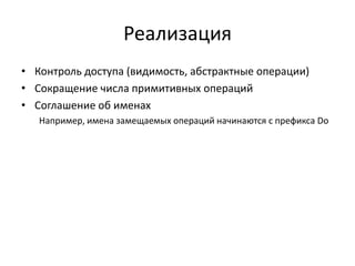 Реализация
• Контроль доступа (видимость, абстрактные операции)
• Сокращение числа примитивных операций
• Соглашение об именах
Например, имена замещаемых операций начинаются с префикса Do

 