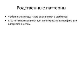 Родственные паттерны
• Фабричные методы часто вызываются в шаблонах
• Стратегии применяются для делегирования модификации
алгоритма в целом

 