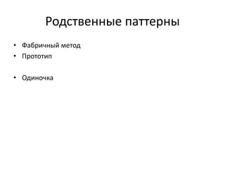 Родственные паттерны
• Фабричный метод
• Прототип
• Одиночка

 