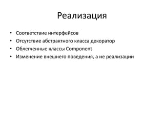 Реализация
•
•
•
•

Соответствие интерфейсов
Отсутствие абстрактного класса декоратор
Облегченные классы Component
Изменение внешнего поведения, а не реализации

 