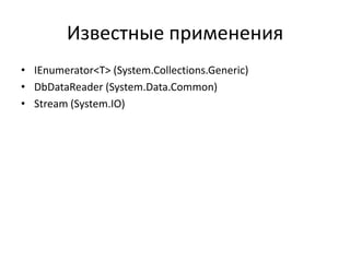 Известные применения
• IEnumerator<T> (System.Collections.Generic)
• DbDataReader (System.Data.Common)
• Stream (System.IO)

 
