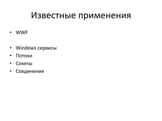 Известные применения
• WWF
•
•
•
•

Windows сервисы
Потоки
Сокеты
Соединения

 
