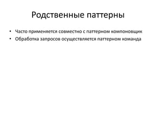 Родственные паттерны
• Часто применяется совместно с паттерном компоновщик
• Обработка запросов осуществляется паттерном команда

 