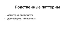 Родственные паттерны
• Адаптер vs. Заместитель
• Декоратор vs. Заместитель

 
