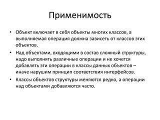 Применимость
• Объект включает в себя объекты многих классов, а
выполняемая операция должна зависеть от классов этих
объектов.
• Над объектами, входящими в состав сложный структуры,
надо выполнять различные операции и не хочется
добавлять эти операции в классы данных объектов –
иначе нарушим принцип соответствия интерфейсов.
• Классы объектов структуры меняются редко, а операции
над объектами добавляются часто.

 