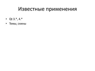Известные применения
• Qt 3.*, 4.*
• Темы, скины

 