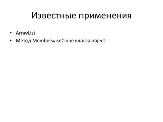 Известные применения
• ArrayList
• Метод MemberwiseClone класса object

 