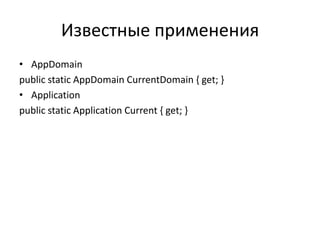 Известные применения
• AppDomain
public static AppDomain CurrentDomain { get; }
• Application
public static Application Current { get; }

 