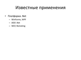 Известные применения
• Платформа .Net
– WinForms, WPF
– ADO .Net
– WCF, Remoting

 