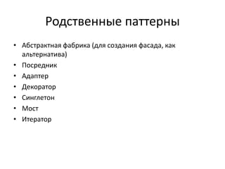 Родственные паттерны
• Абстрактная фабрика (для создания фасада, как
альтернатива)
• Посредник
• Адаптер
• Декоратор
• Синглетон
• Мост
• Итератор

 