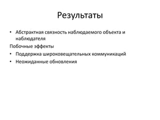 Результаты
• Абстрактная связность наблюдаемого объекта и
наблюдателя
Побочные эффекты
• Поддержка широковещательных коммуникаций
• Неожиданные обновления

 