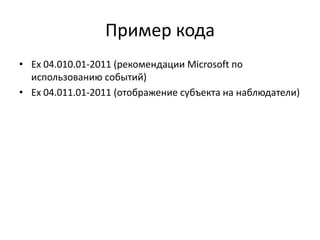 Пример кода
• Ex 04.010.01-2011 (рекомендации Microsoft по
использованию событий)
• Ex 04.011.01-2011 (отображение субъекта на наблюдатели)

 