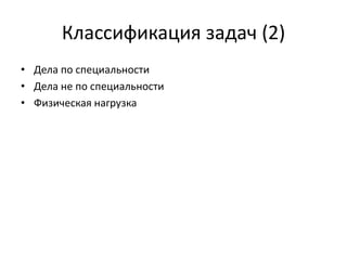 Классификация задач (2)
• Дела по специальности
• Дела не по специальности
• Физическая нагрузка

 