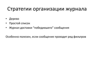 Стратегии организации журнала
• Дерево
• Простой список
• Журнал доставки “победившего” сообщения
Особенно полезен, если сообщение проходит ряд фильтров

 