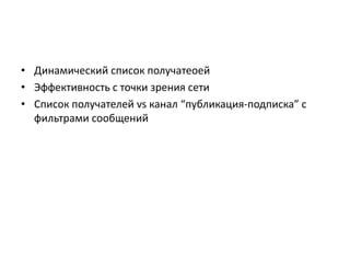 • Динамический список получатеоей
• Эффективность с точки зрения сети
• Список получателей vs канал “публикация-подписка” с
фильтрами сообщений

 