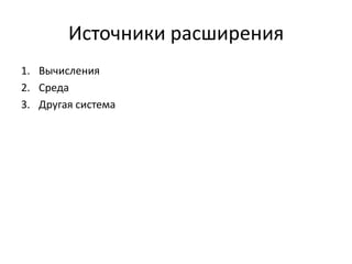 Источники расширения
1. Вычисления
2. Среда
3. Другая система

 