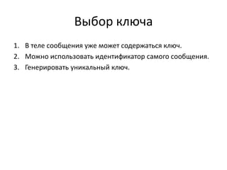 Выбор ключа
1. В теле сообщения уже может содержаться ключ.
2. Можно использовать идентификатор самого сообщения.
3. Генерировать уникальный ключ.

 
