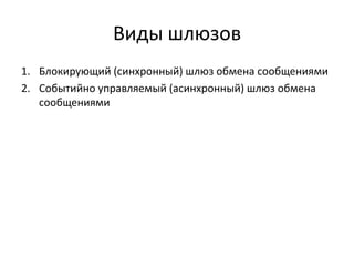 Виды шлюзов
1. Блокирующий (синхронный) шлюз обмена сообщениями
2. Событийно управляемый (асинхронный) шлюз обмена
сообщениями

 