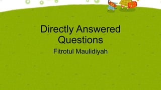 Directly Answered
Questions
Fitrotul Maulidiyah

 